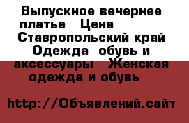 Выпускное вечернее платье › Цена ­ 4 000 - Ставропольский край Одежда, обувь и аксессуары » Женская одежда и обувь   